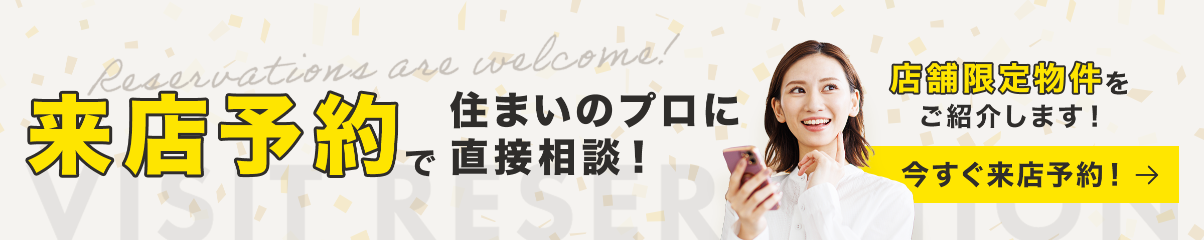 来店予約で住まいのプロに直接相談！店舗限定物件をご紹介します　今すぐ来店予約！