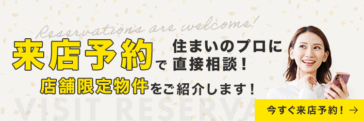 来店予約で住まいのプロに直接相談！店舗限定物件をご紹介します　今すぐ来店予約！